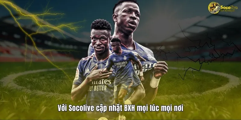 Với Socolive cập nhật BXH mọi lúc mọi nơi