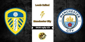 Nhận định Leeds United vs Manchester City 0h30 ngày 1/3
